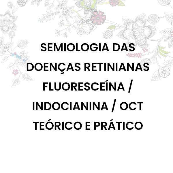 SEMIOLOGIA DAS DOENÇAS RETINIANAS / FLUORECEÍNA-INDOCIANINA - OCT (TEÓRICO E PRÁTICO)